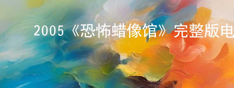 ﻿蔡琼瑶发布﻿2005《恐怖蜡像馆》完整版电影/在线观看/百度云-美剧天堂